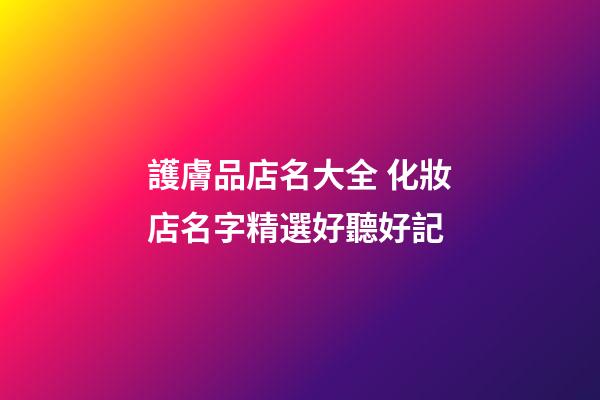 護膚品店名大全 化妝店名字精選好聽好記-第1張-店鋪起名-玄機派